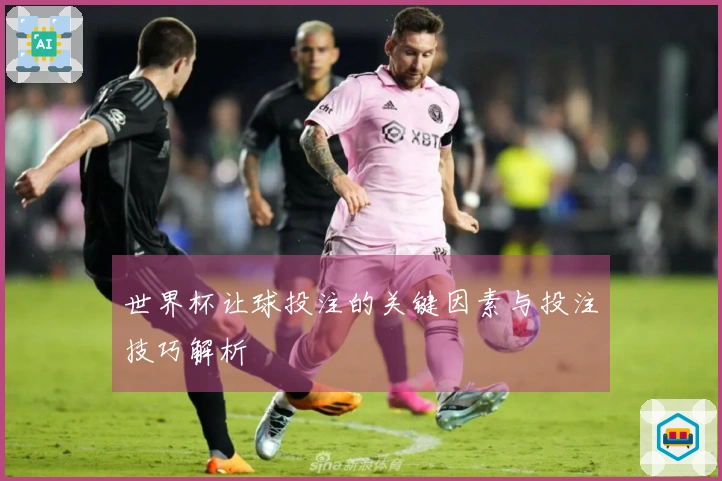 世界杯让球投注的关键因素与投注技巧解析