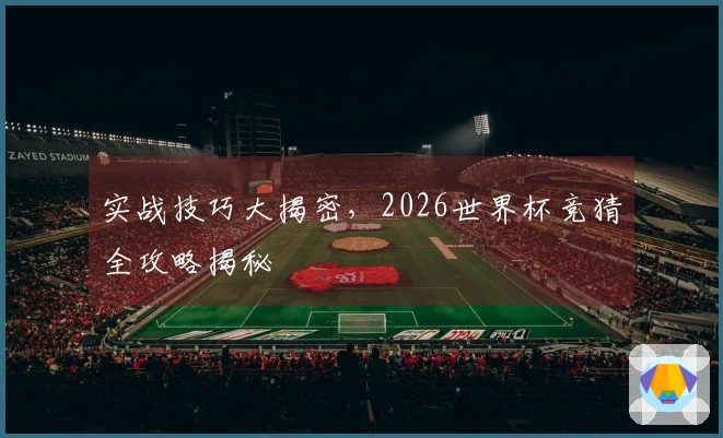 实战技巧大揭密，2026世界杯竞猜全攻略揭秘