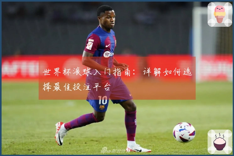 世界杯滚球入门指南：详解如何选择最佳投注平台