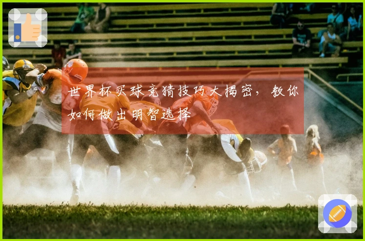 世界杯买球竞猜技巧大揭密，教你如何做出明智选择
