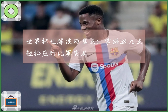 世界杯让球技巧盘点：掌握这几点轻松应对比赛变局