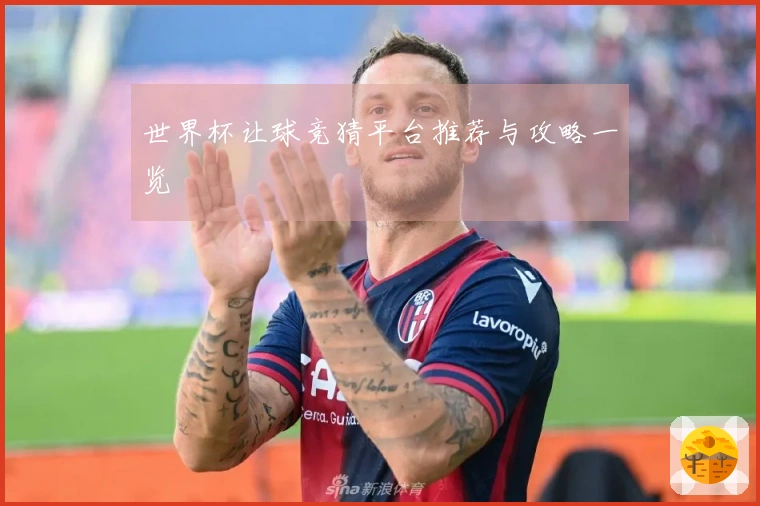 世界杯让球竞猜平台推荐与攻略一览
