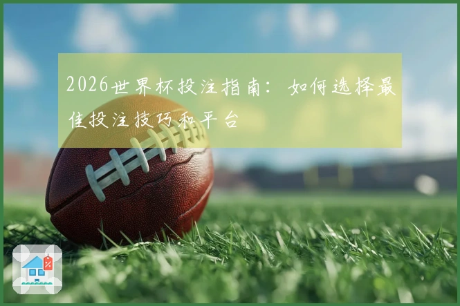 2026世界杯投注指南：如何选择最佳投注技巧和平台