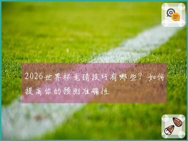 2026世界杯竞猜技巧有哪些？如何提高你的预测准确性