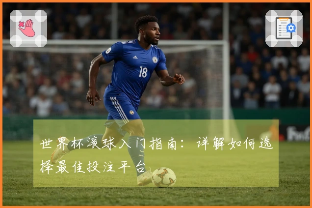 世界杯滚球入门指南：详解如何选择最佳投注平台