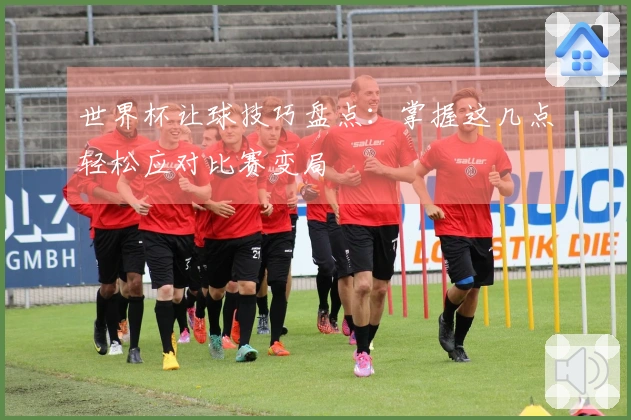 世界杯让球技巧盘点：掌握这几点轻松应对比赛变局