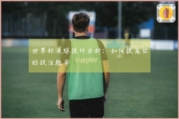世界杯滚球技巧分析：如何提高你的投注胜率